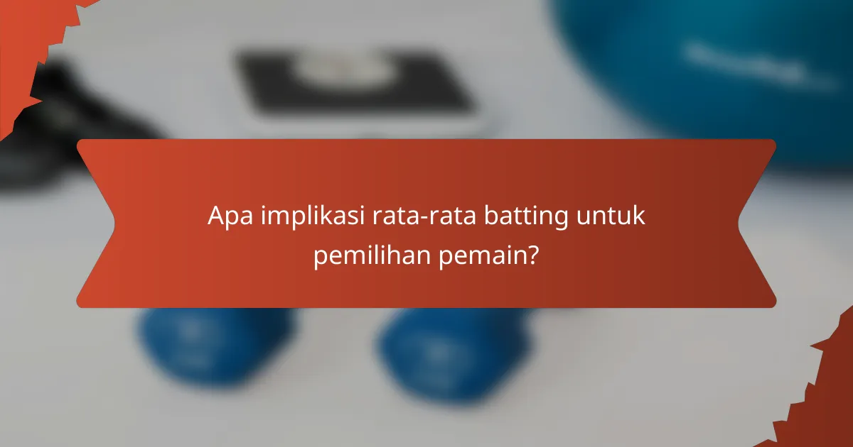 Apa implikasi rata-rata batting untuk pemilihan pemain?