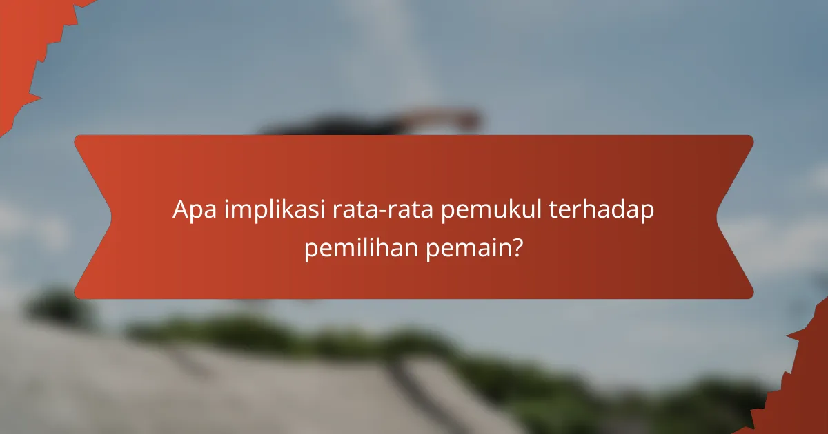 Apa implikasi rata-rata pemukul terhadap pemilihan pemain?