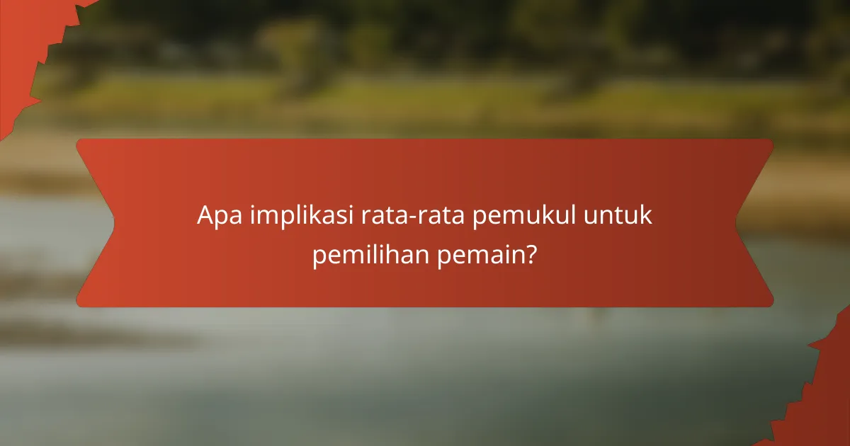 Apa implikasi rata-rata pemukul untuk pemilihan pemain?