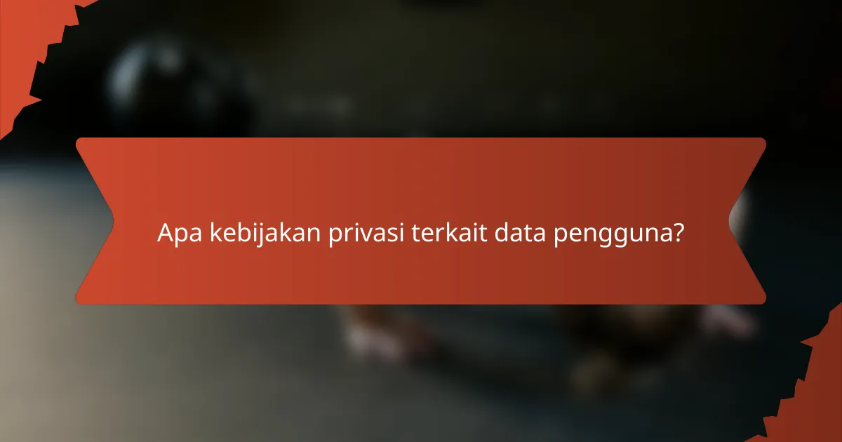 Apa kebijakan privasi terkait data pengguna?