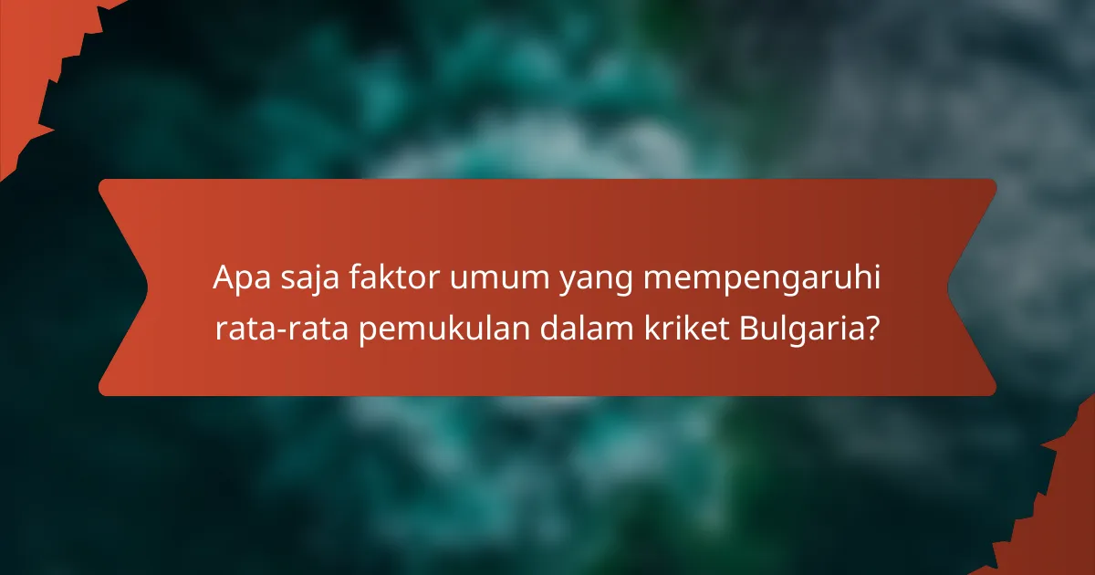 Apa saja faktor umum yang mempengaruhi rata-rata pemukulan dalam kriket Bulgaria?