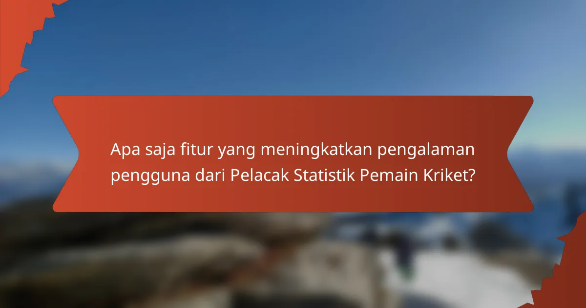 Apa saja fitur yang meningkatkan pengalaman pengguna dari Pelacak Statistik Pemain Kriket?