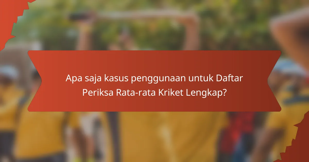 Apa saja kasus penggunaan untuk Daftar Periksa Rata-rata Kriket Lengkap?