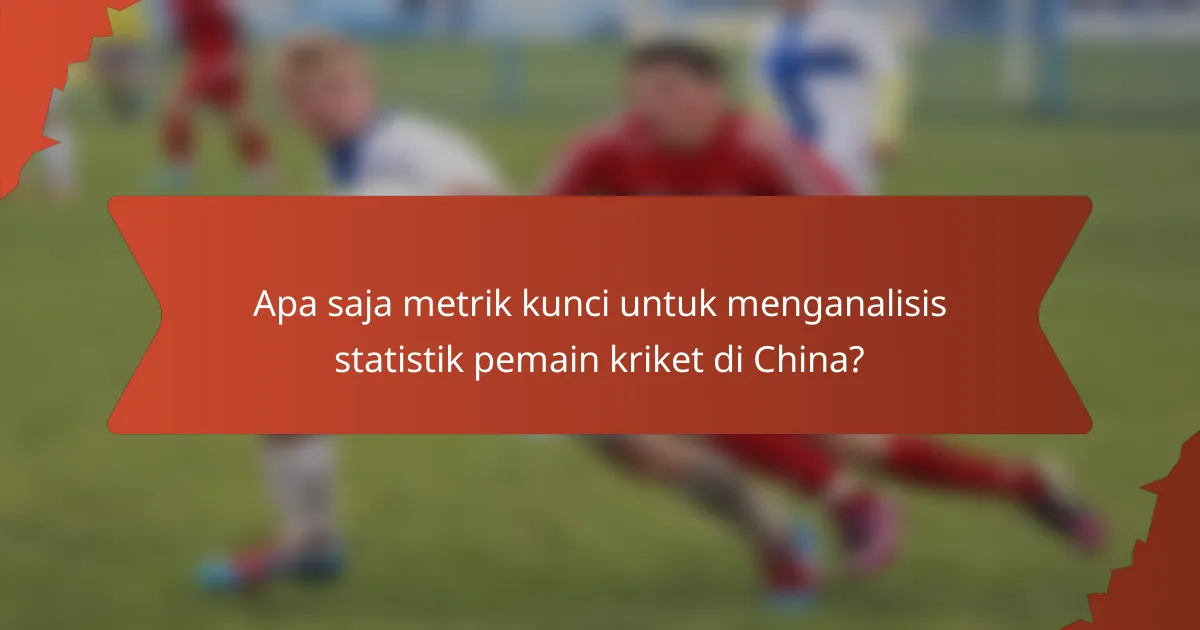 Apa saja metrik kunci untuk menganalisis statistik pemain kriket di China?