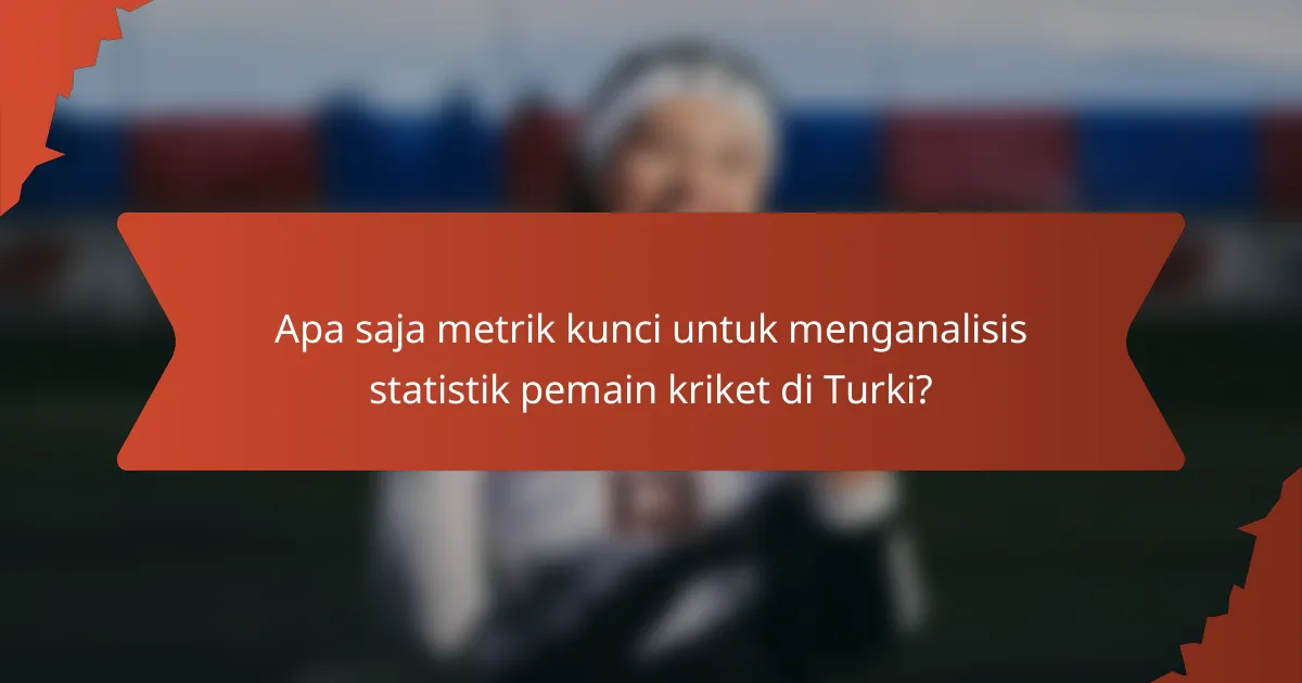 Apa saja metrik kunci untuk menganalisis statistik pemain kriket di Turki?