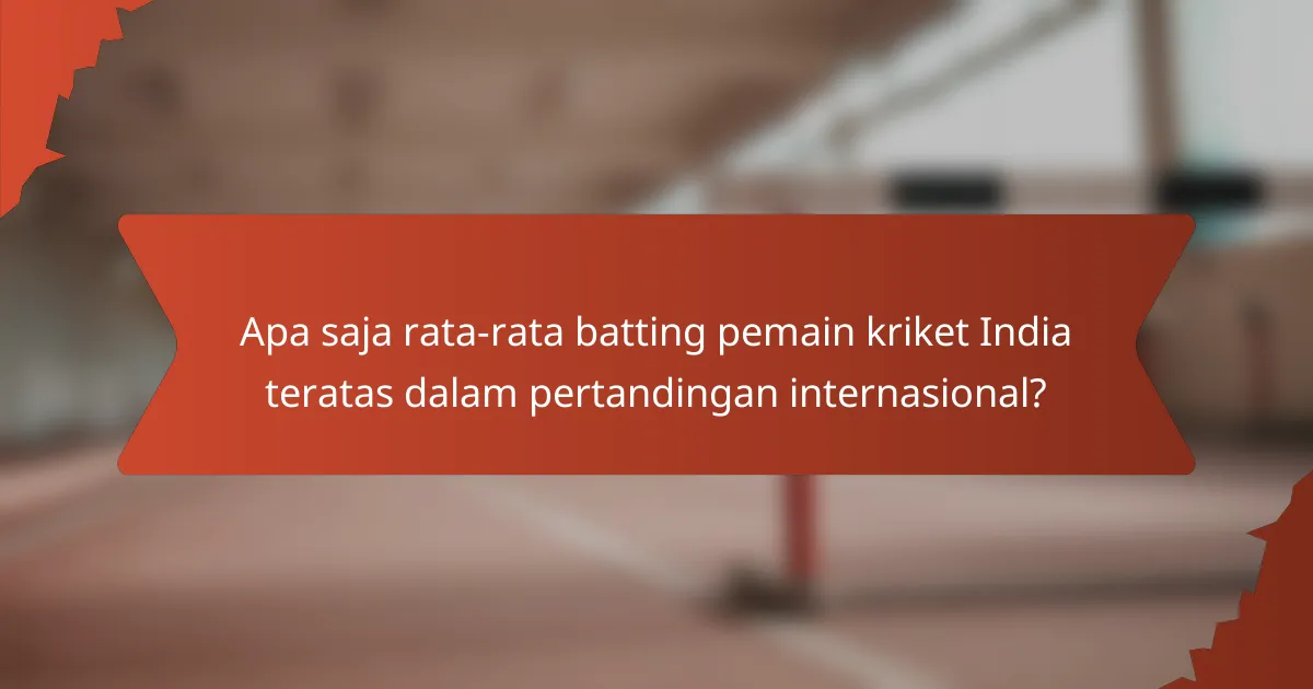 Apa saja rata-rata batting pemain kriket India teratas dalam pertandingan internasional?