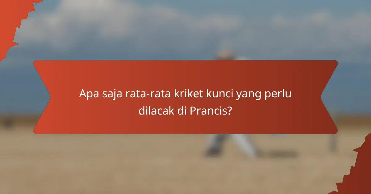 Apa saja rata-rata kriket kunci yang perlu dilacak di Prancis?