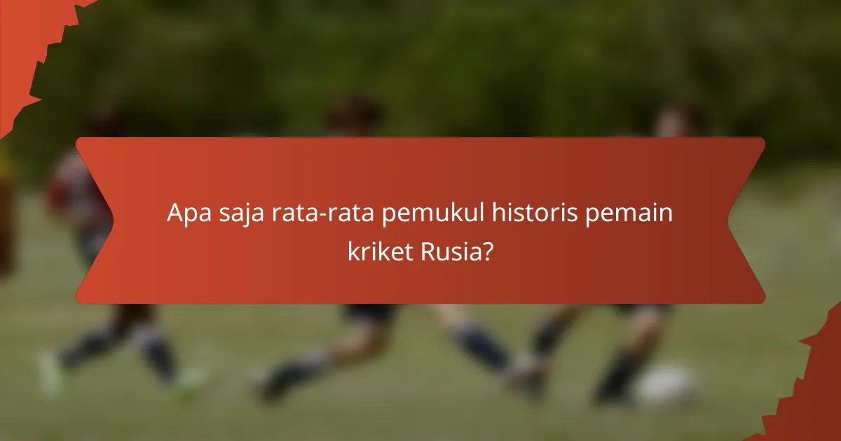 Apa saja rata-rata pemukul historis pemain kriket Rusia?