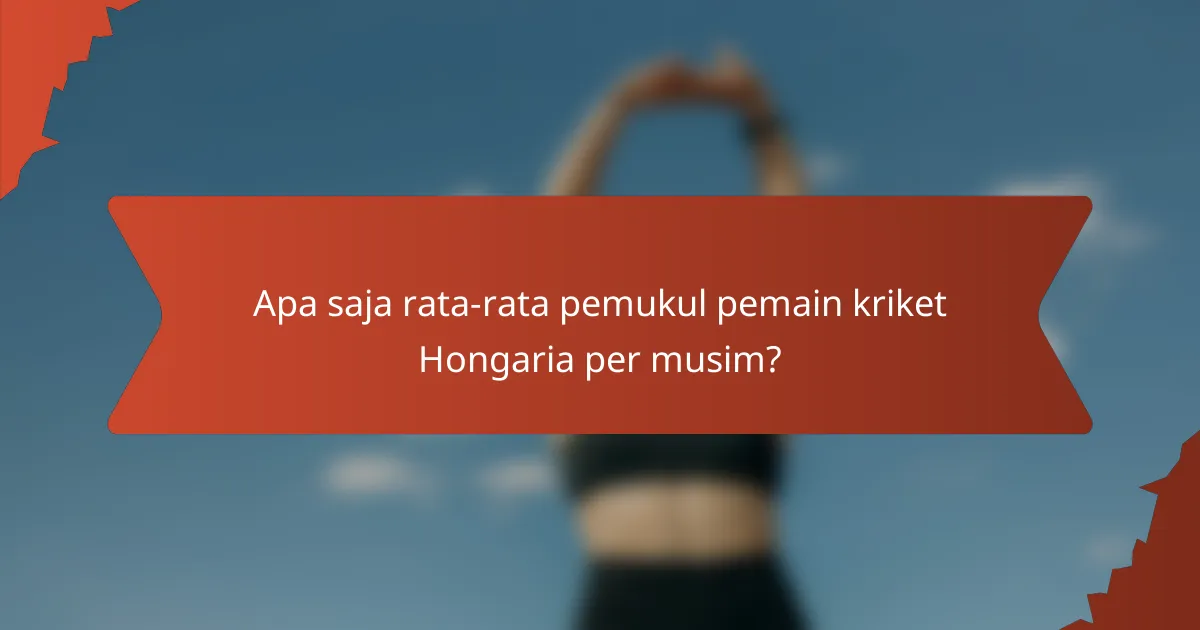 Apa saja rata-rata pemukul pemain kriket Hongaria per musim?