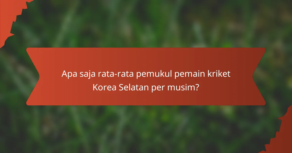 Apa saja rata-rata pemukul pemain kriket Korea Selatan per musim?