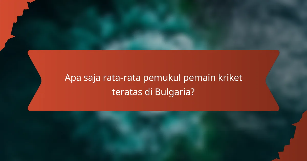 Apa saja rata-rata pemukul pemain kriket teratas di Bulgaria?