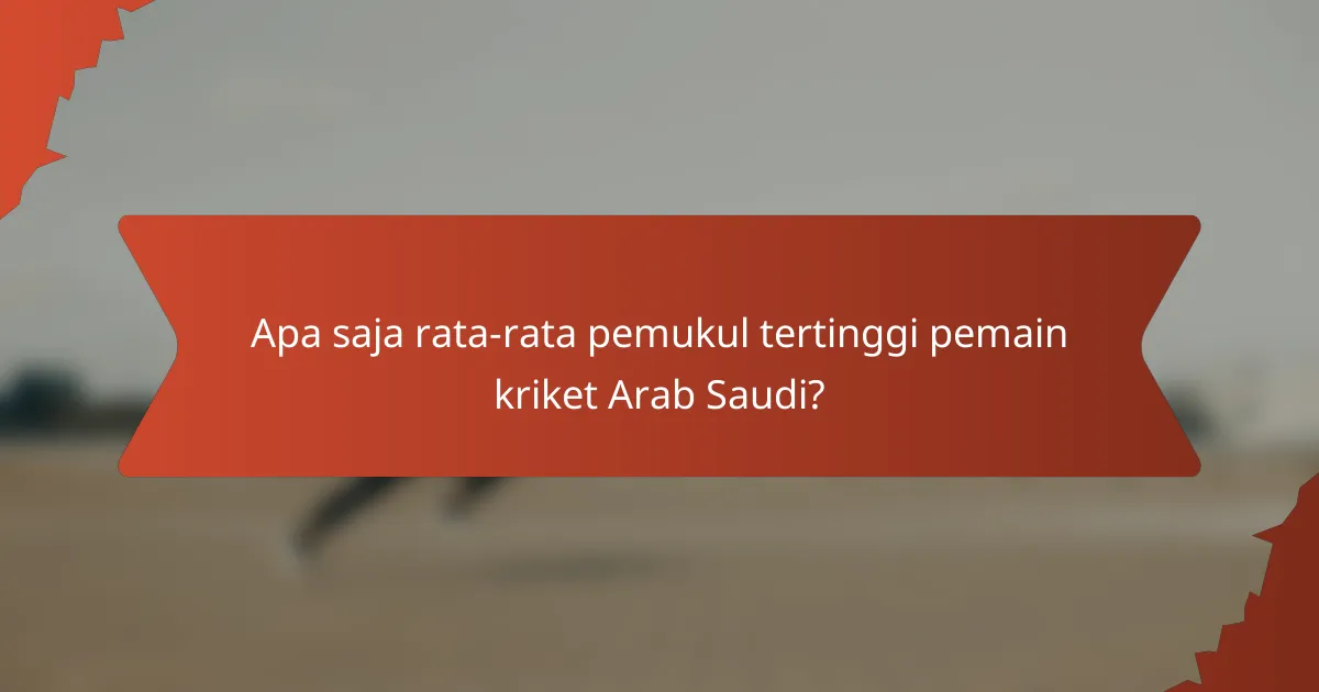 Apa saja rata-rata pemukul tertinggi pemain kriket Arab Saudi?