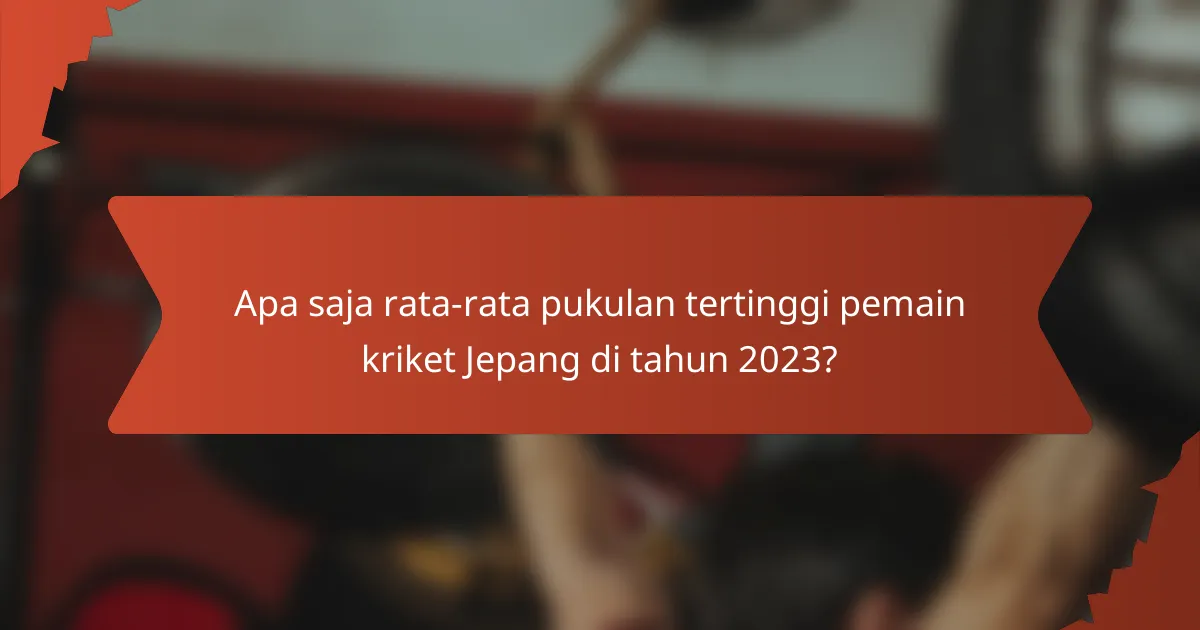 Apa saja rata-rata pukulan tertinggi pemain kriket Jepang di tahun 2023?