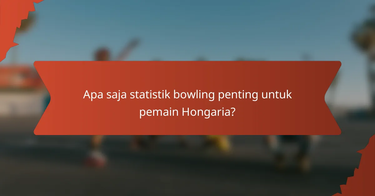 Apa saja statistik bowling penting untuk pemain Hongaria?