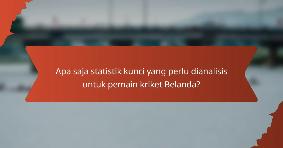 Apa saja statistik kunci yang perlu dianalisis untuk pemain kriket Belanda?
