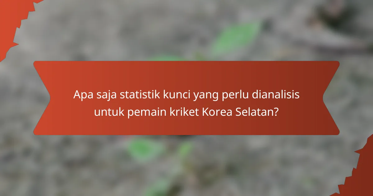 Apa saja statistik kunci yang perlu dianalisis untuk pemain kriket Korea Selatan?