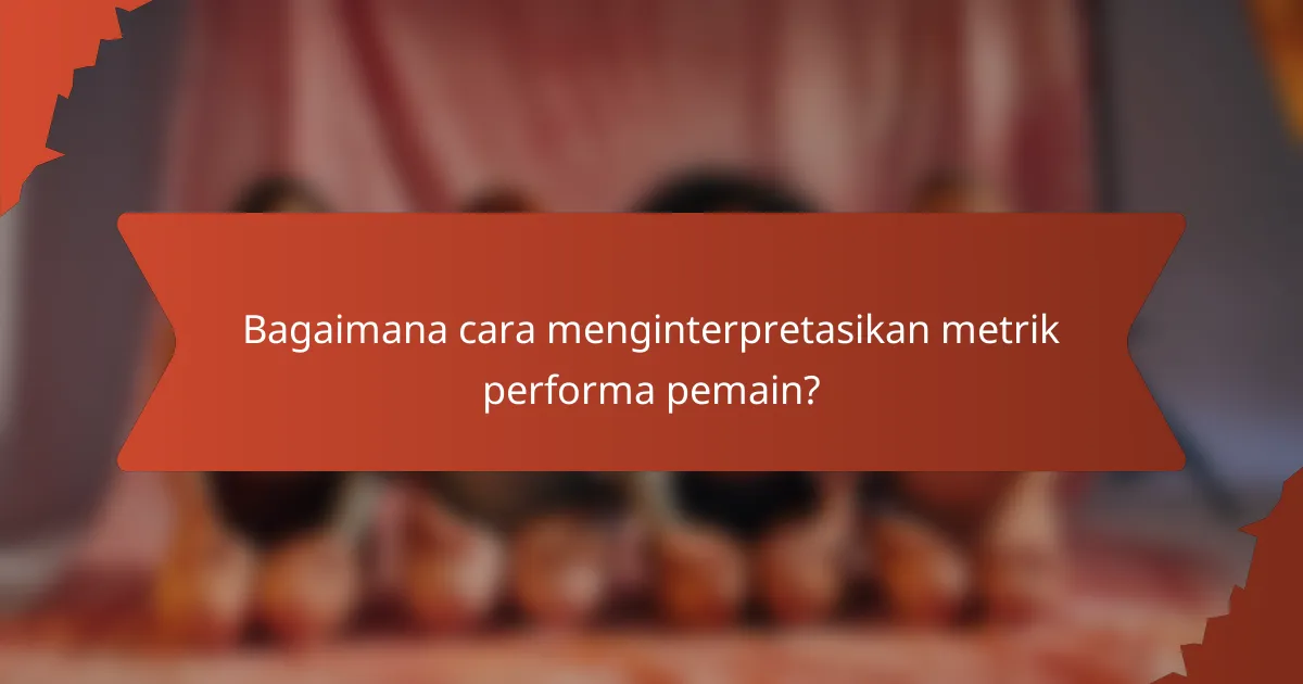 Bagaimana cara menginterpretasikan metrik performa pemain?