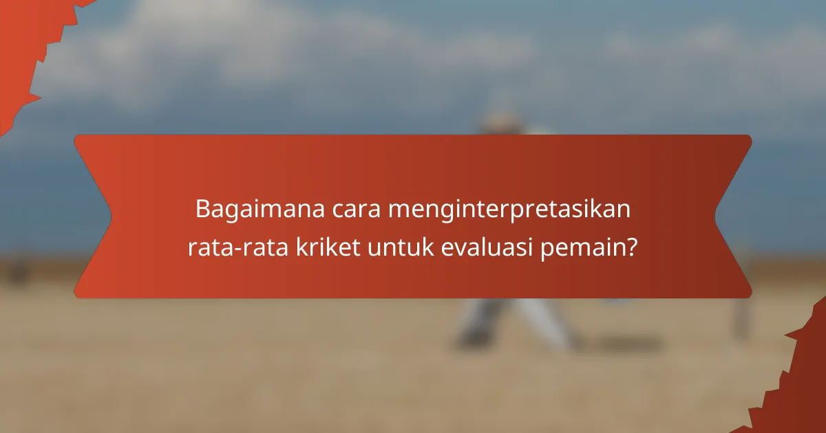 Bagaimana cara menginterpretasikan rata-rata kriket untuk evaluasi pemain?