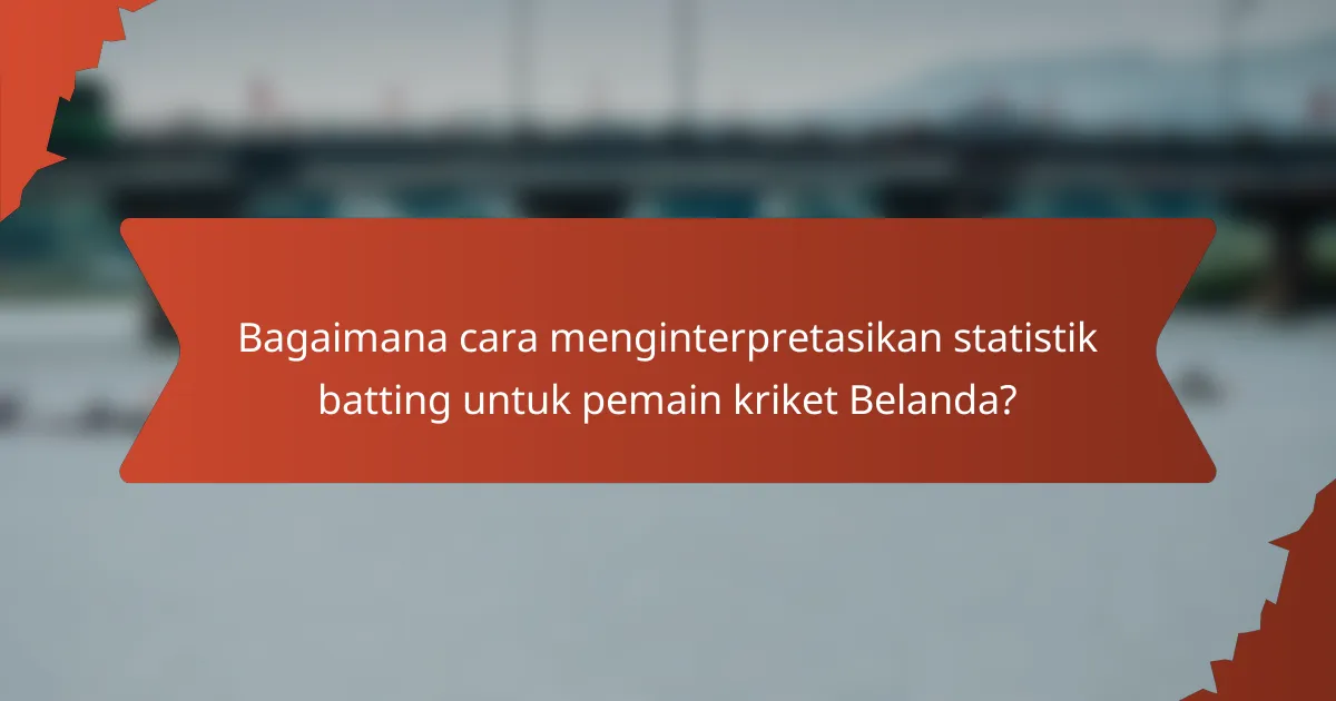 Bagaimana cara menginterpretasikan statistik batting untuk pemain kriket Belanda?