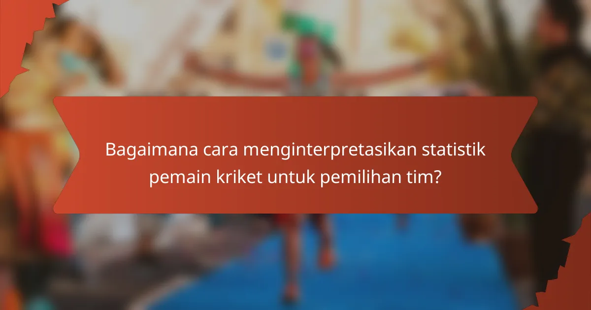 Bagaimana cara menginterpretasikan statistik pemain kriket untuk pemilihan tim?