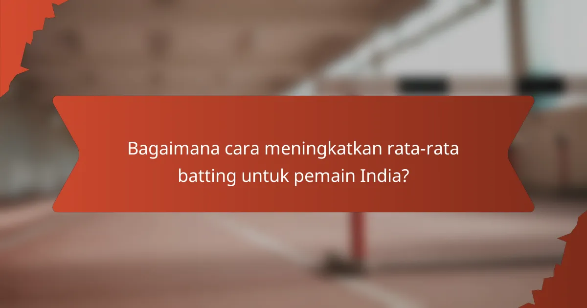 Bagaimana cara meningkatkan rata-rata batting untuk pemain India?
