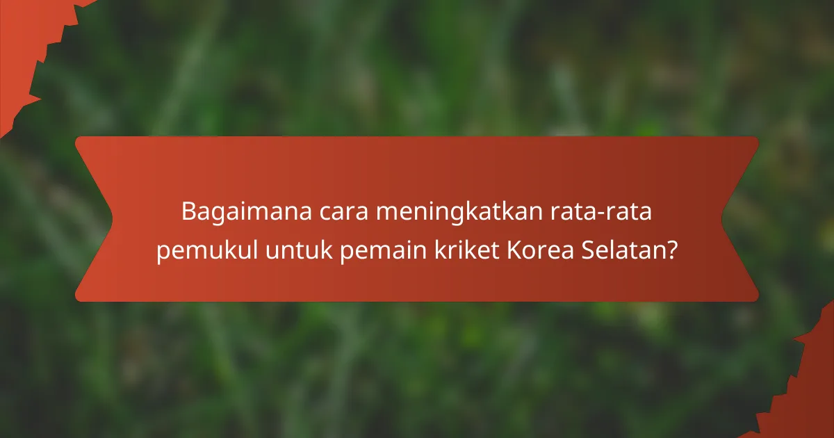 Bagaimana cara meningkatkan rata-rata pemukul untuk pemain kriket Korea Selatan?