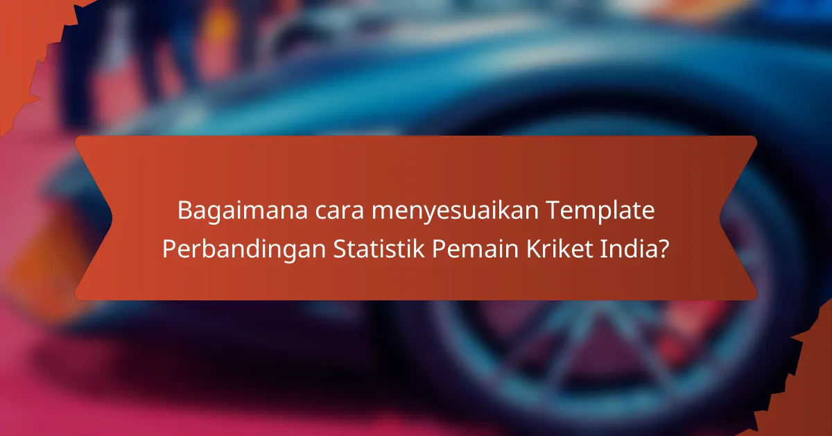 Bagaimana cara menyesuaikan Template Perbandingan Statistik Pemain Kriket India?
