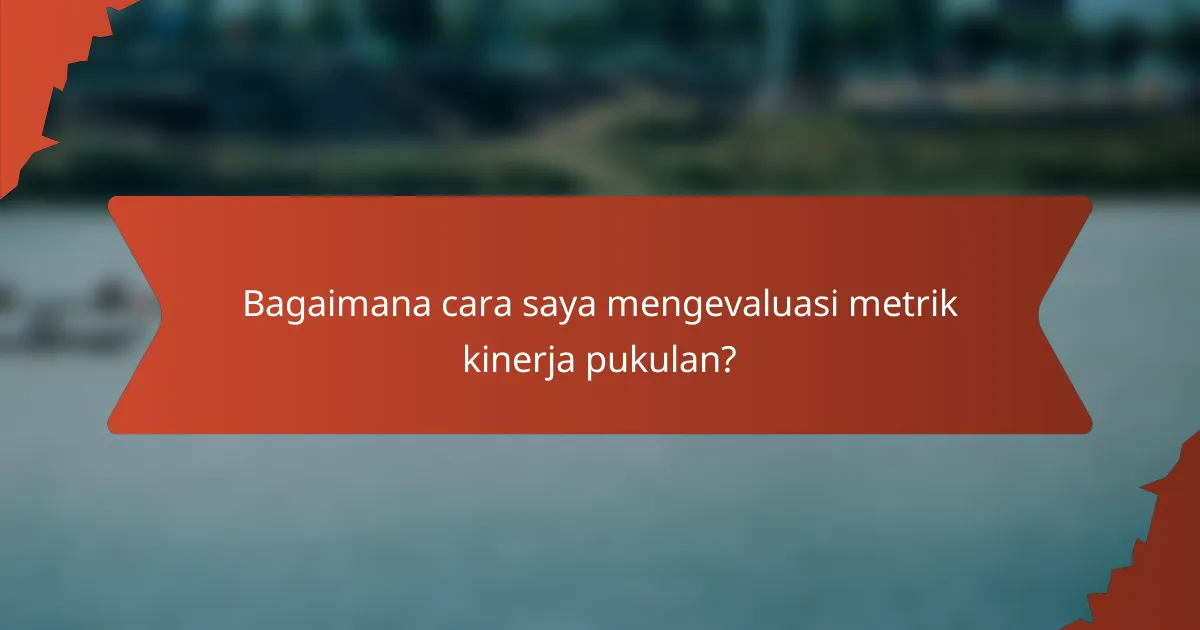 Bagaimana cara saya mengevaluasi metrik kinerja pukulan?