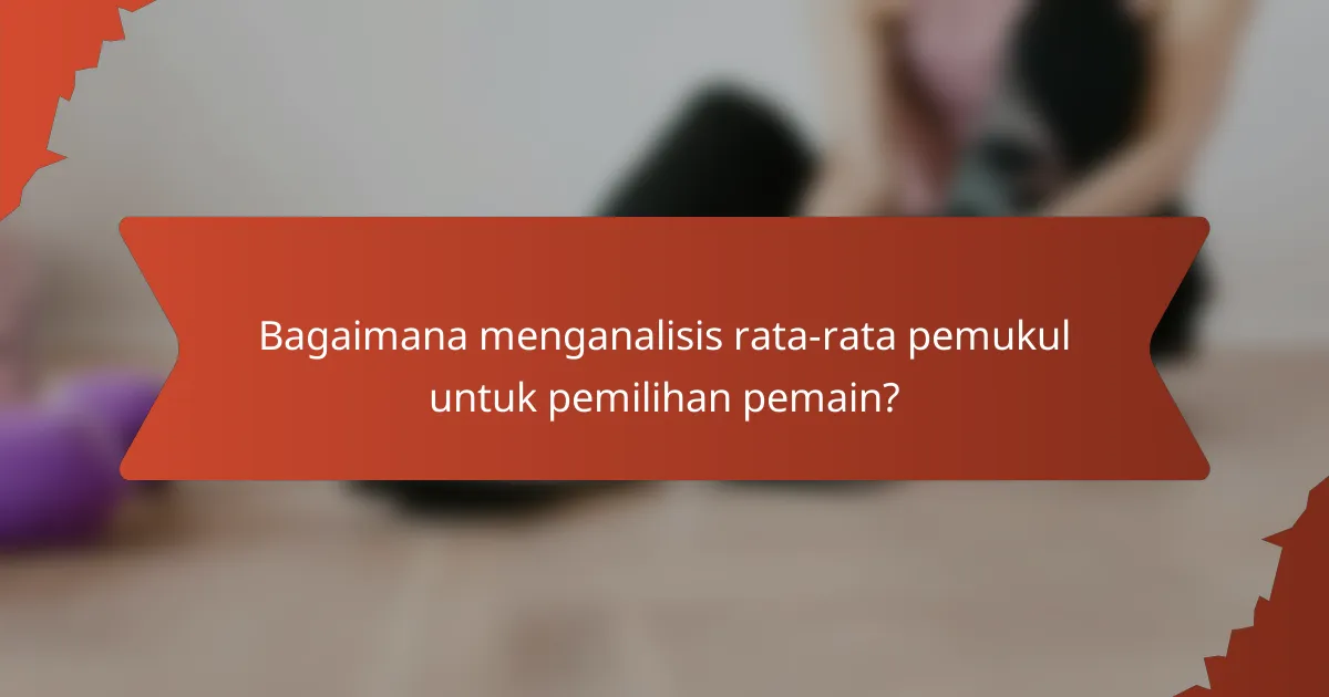 Bagaimana menganalisis rata-rata pemukul untuk pemilihan pemain?