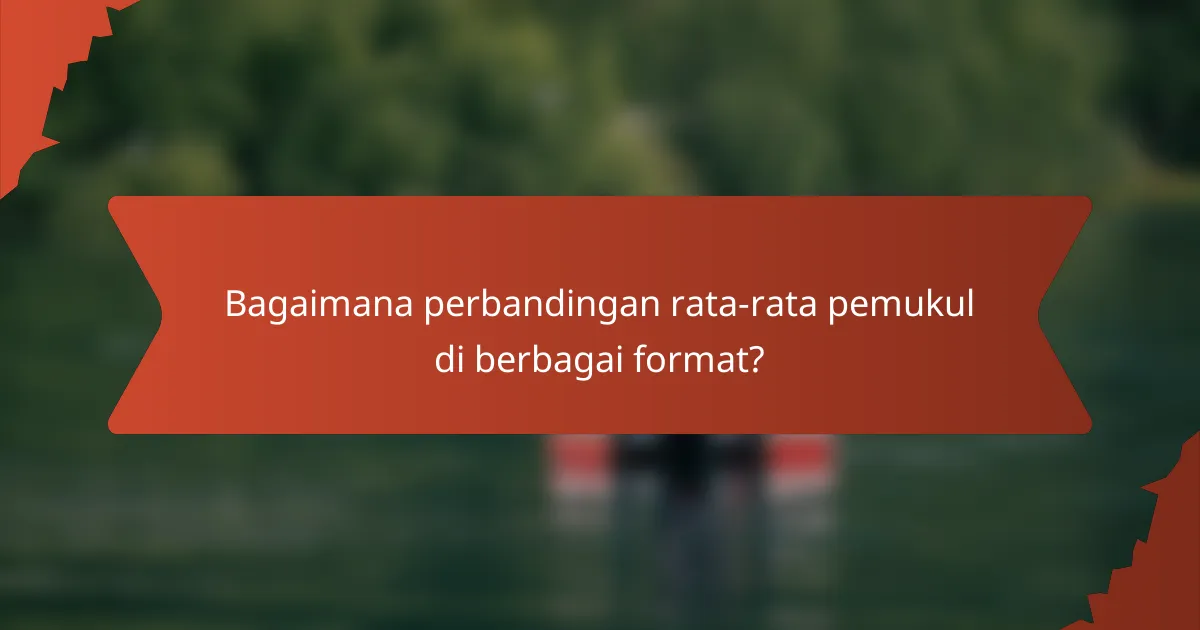 Bagaimana perbandingan rata-rata pemukul di berbagai format?