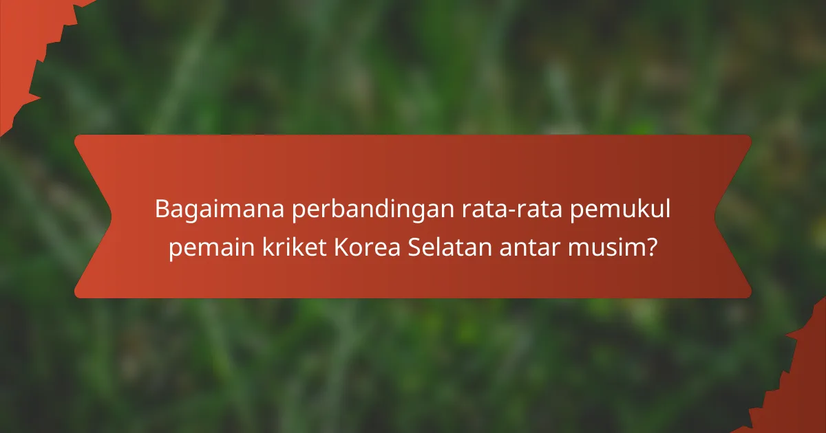 Bagaimana perbandingan rata-rata pemukul pemain kriket Korea Selatan antar musim?