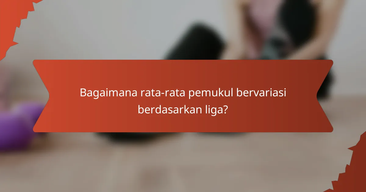 Bagaimana rata-rata pemukul bervariasi berdasarkan liga?