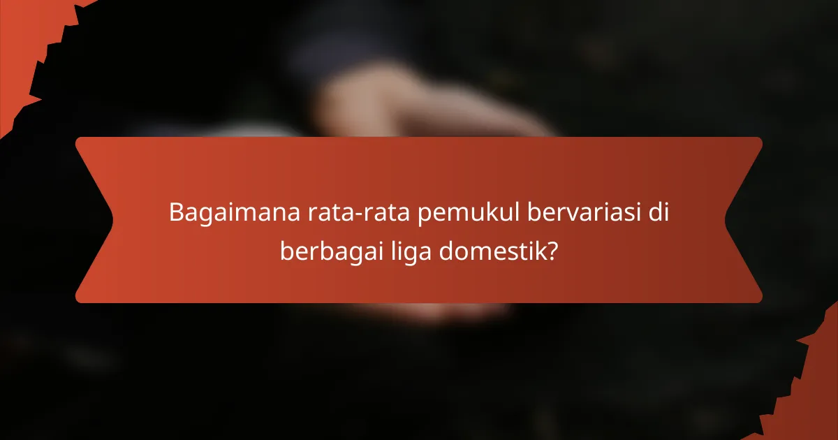 Bagaimana rata-rata pemukul bervariasi di berbagai liga domestik?