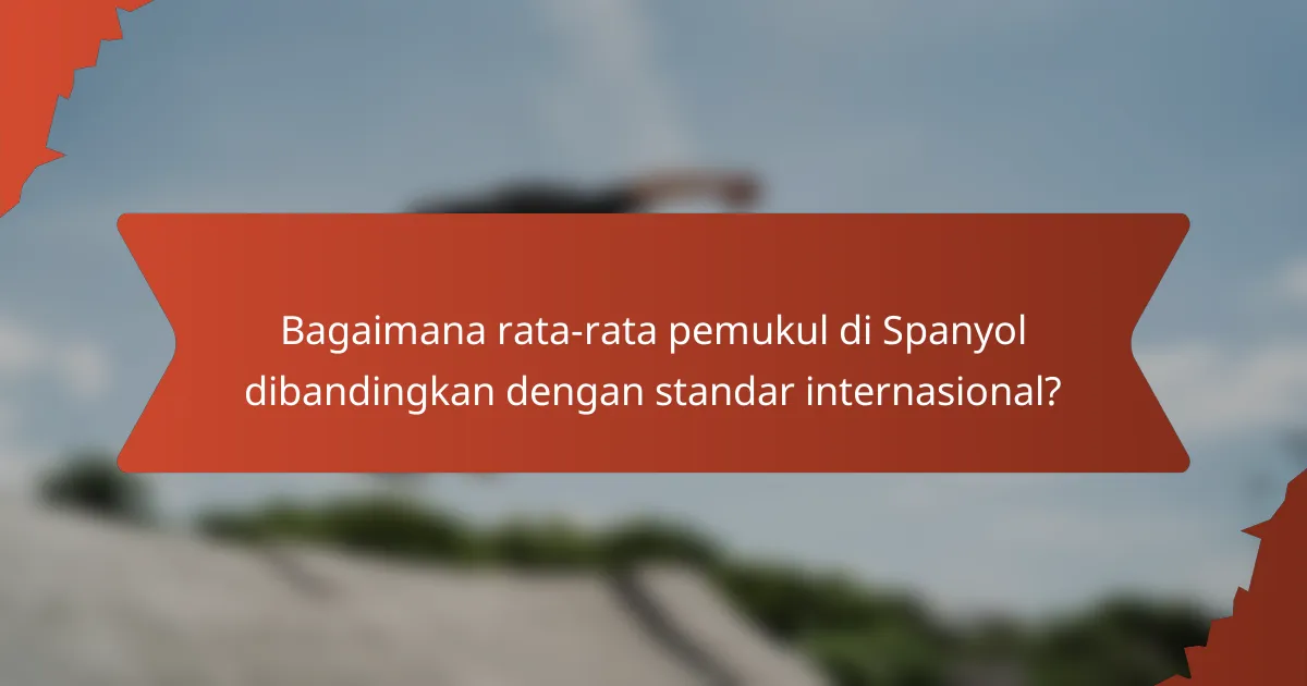Bagaimana rata-rata pemukul di Spanyol dibandingkan dengan standar internasional?