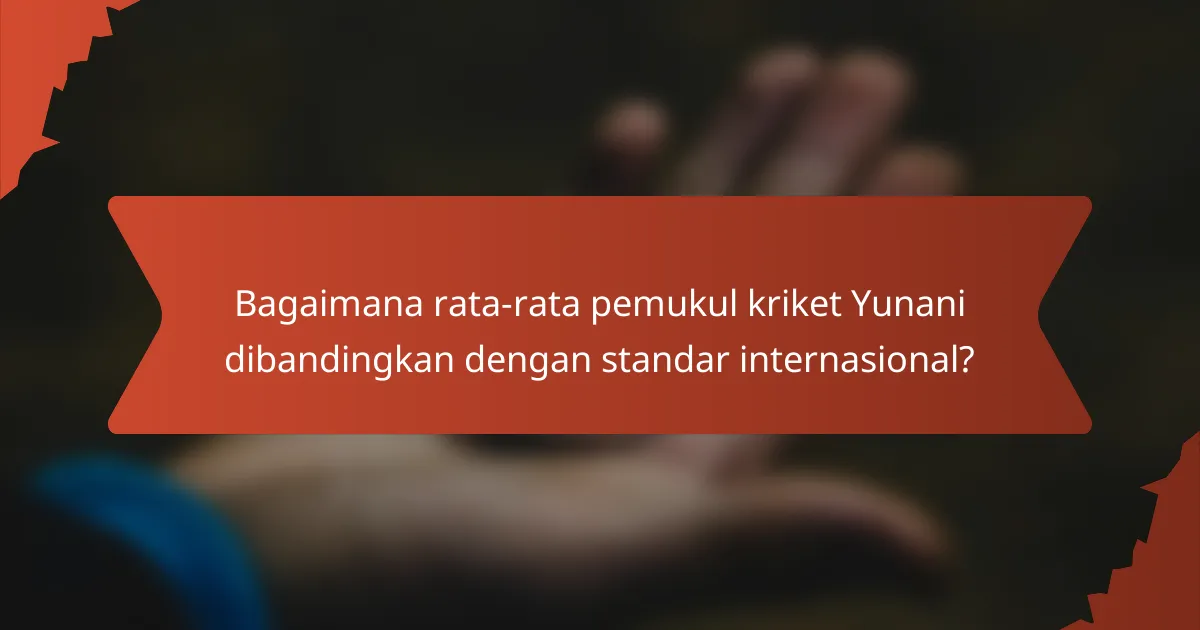 Bagaimana rata-rata pemukul kriket Yunani dibandingkan dengan standar internasional?