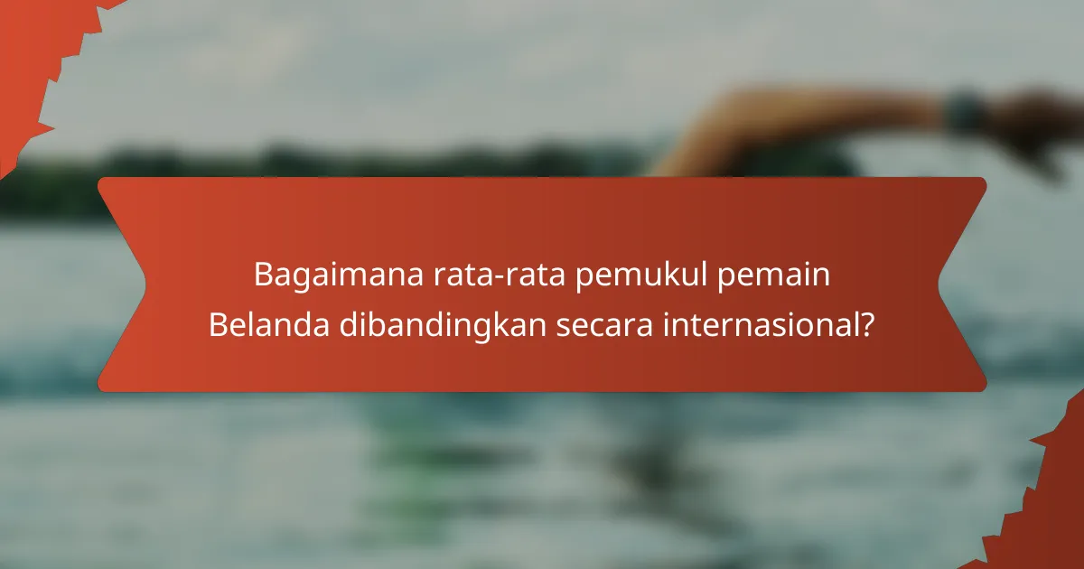 Bagaimana rata-rata pemukul pemain Belanda dibandingkan secara internasional?