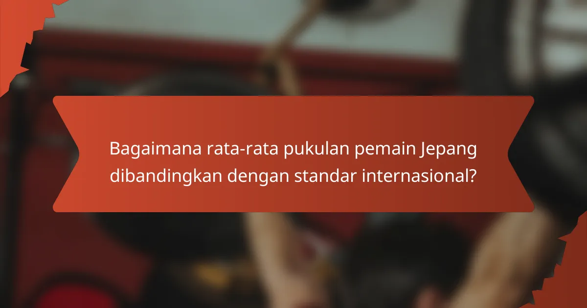 Bagaimana rata-rata pukulan pemain Jepang dibandingkan dengan standar internasional?
