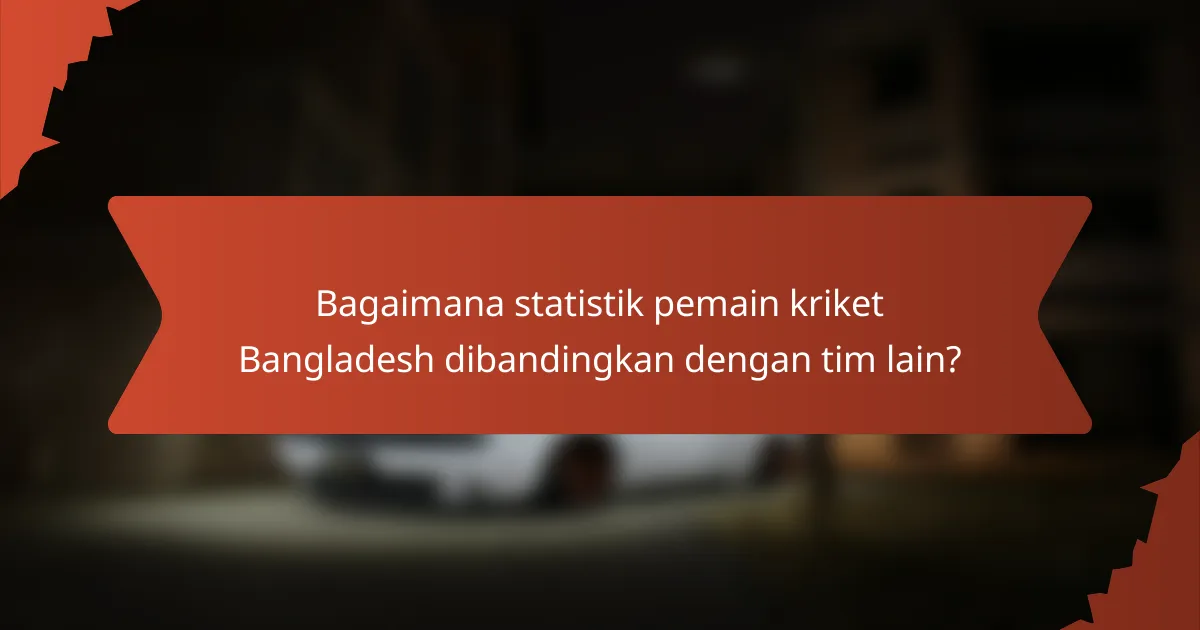 Bagaimana statistik pemain kriket Bangladesh dibandingkan dengan tim lain?