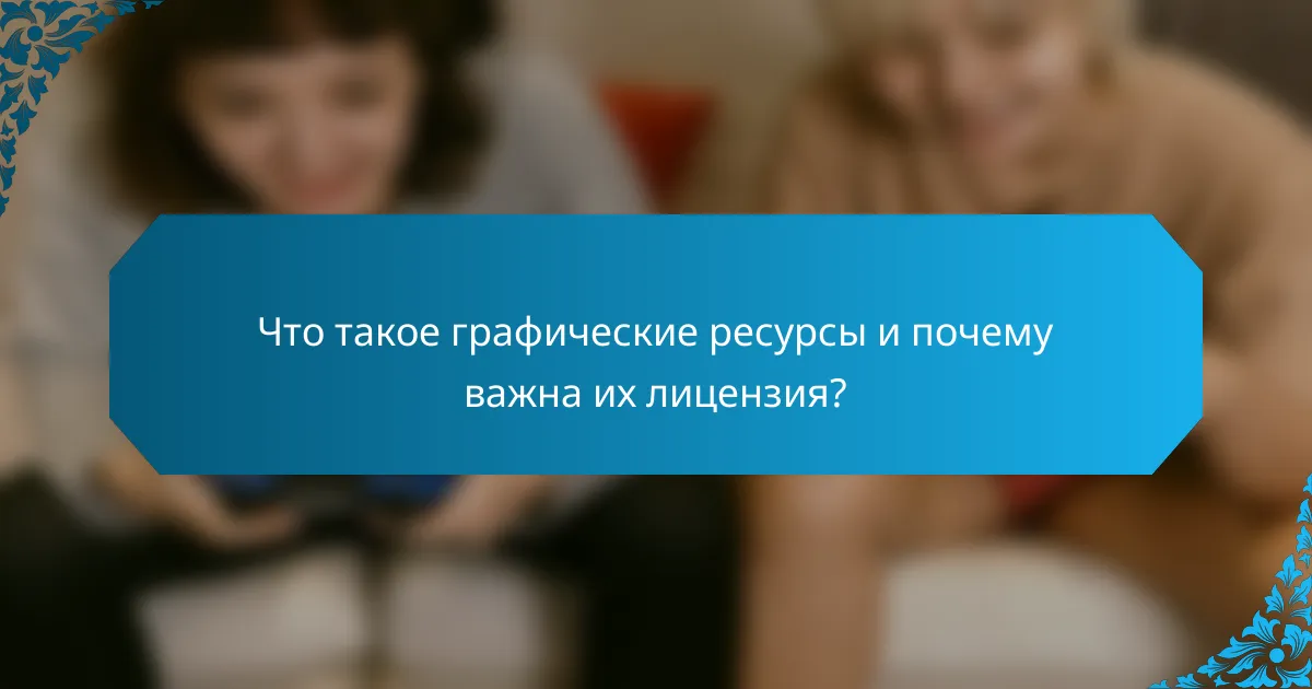Что такое графические ресурсы и почему важна их лицензия?