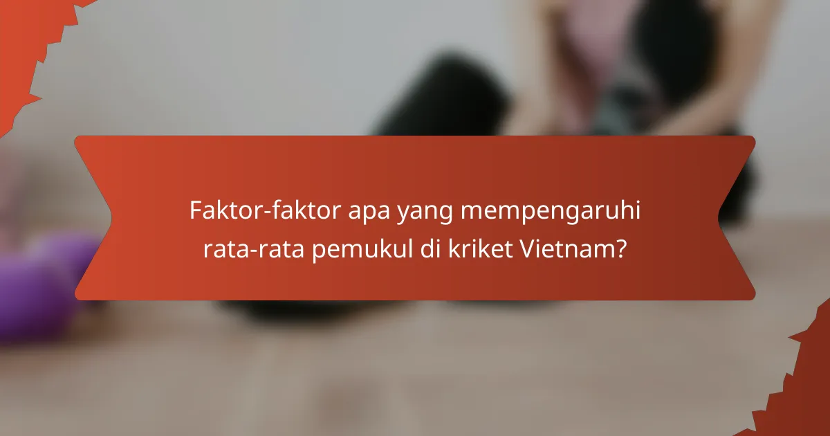 Faktor-faktor apa yang mempengaruhi rata-rata pemukul di kriket Vietnam?