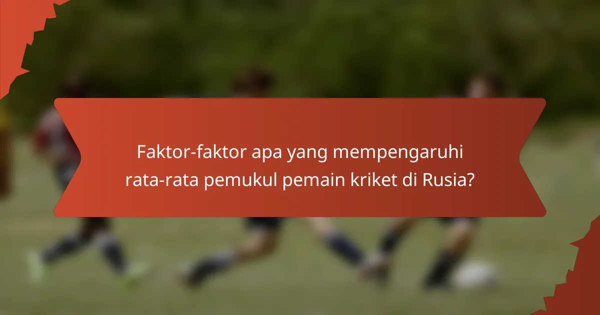 Faktor-faktor apa yang mempengaruhi rata-rata pemukul pemain kriket di Rusia?