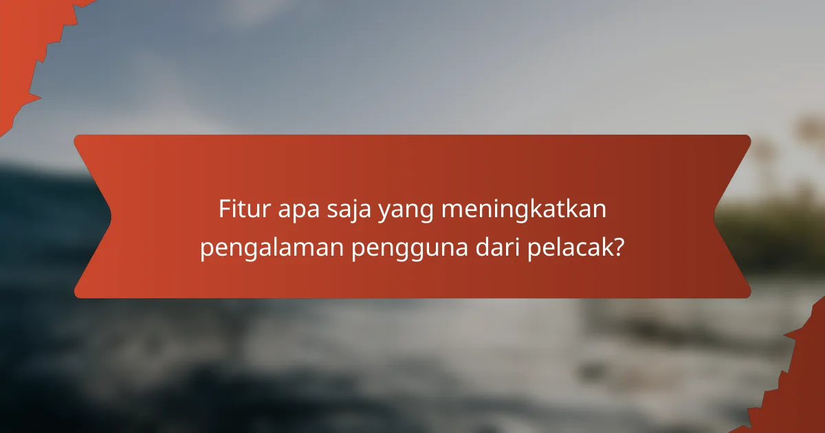Fitur apa saja yang meningkatkan pengalaman pengguna dari pelacak?