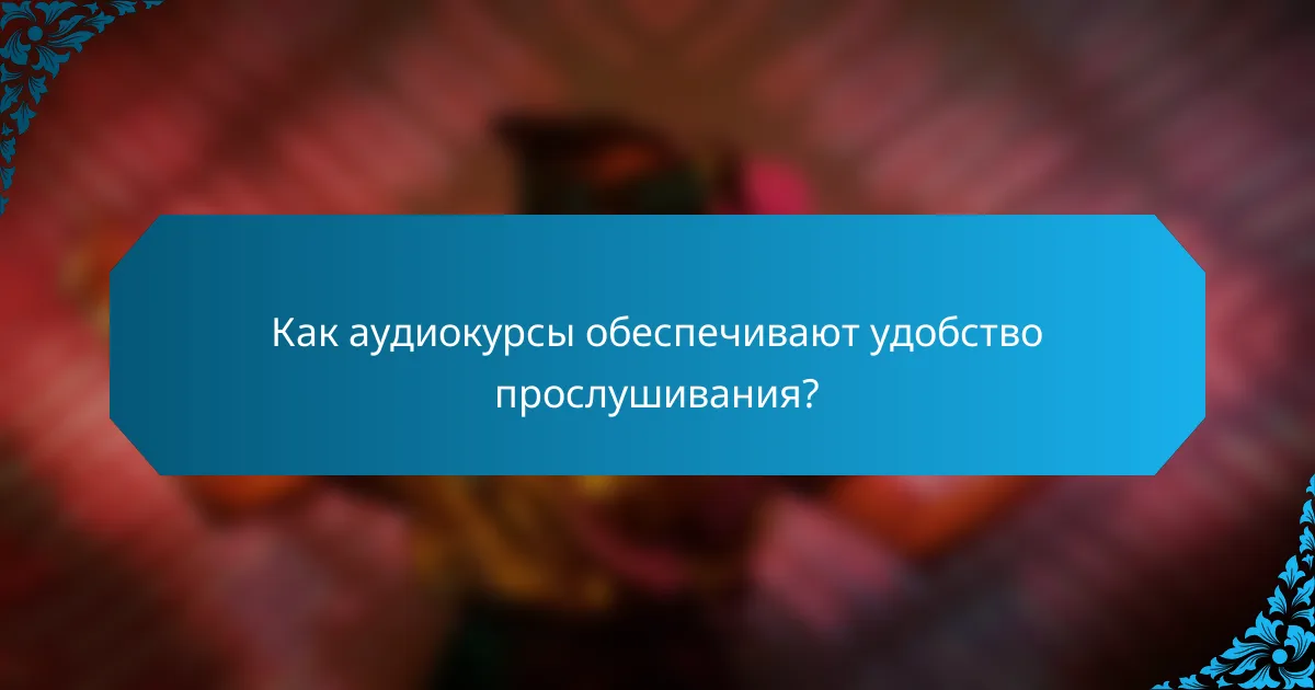 Как аудиокурсы обеспечивают удобство прослушивания?
