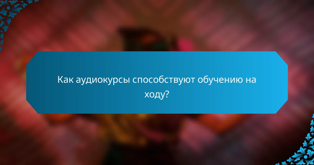 Как аудиокурсы способствуют обучению на ходу?