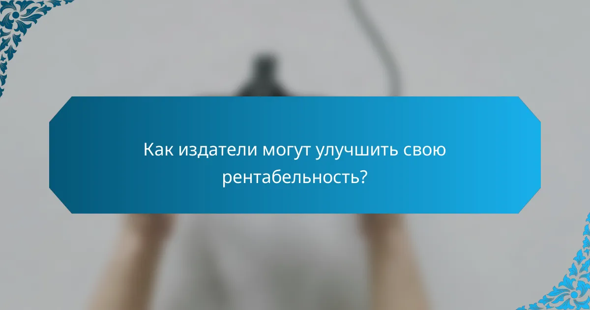 Как издатели могут улучшить свою рентабельность?