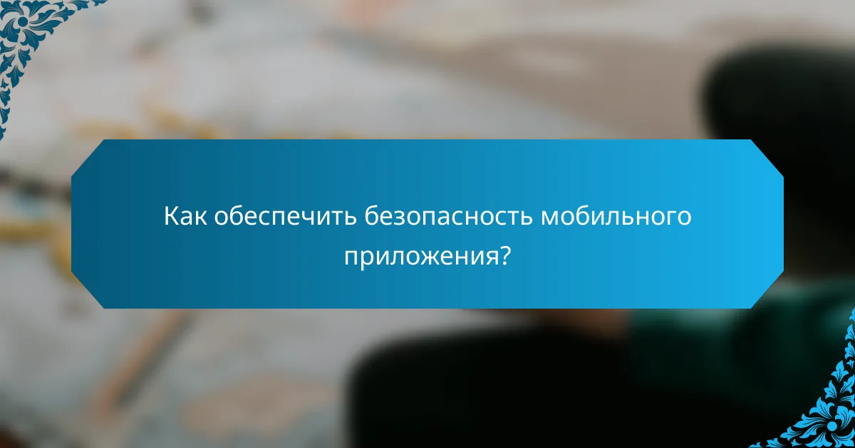 Как обеспечить безопасность мобильного приложения?