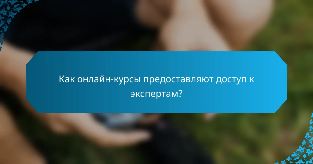 Как онлайн-курсы предоставляют доступ к экспертам?