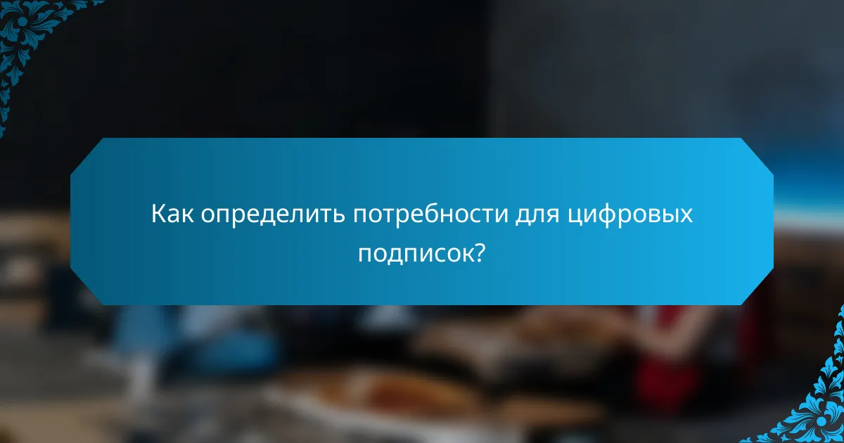 Как определить потребности для цифровых подписок?