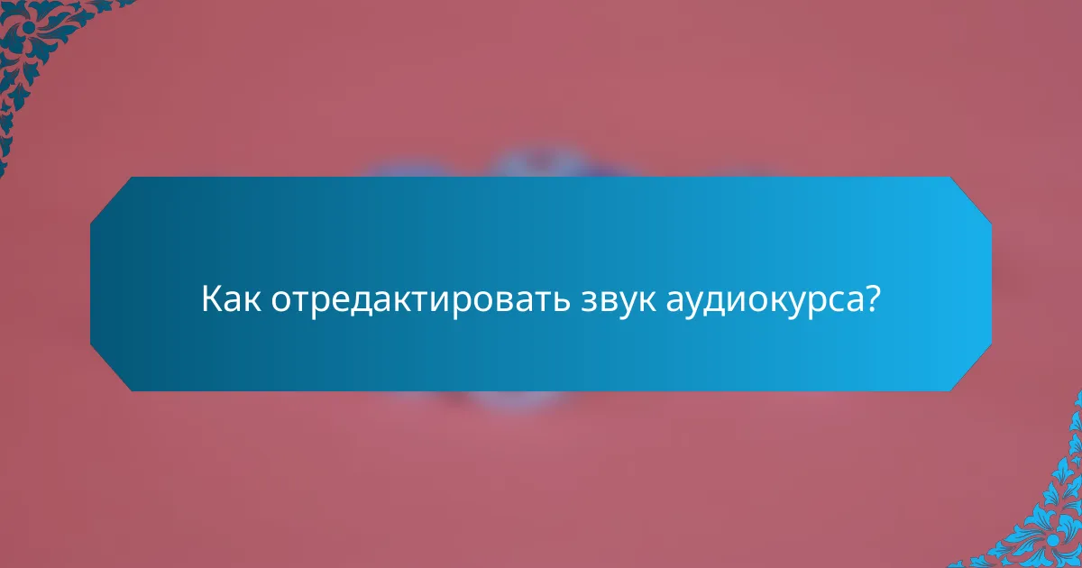 Как отредактировать звук аудиокурса?