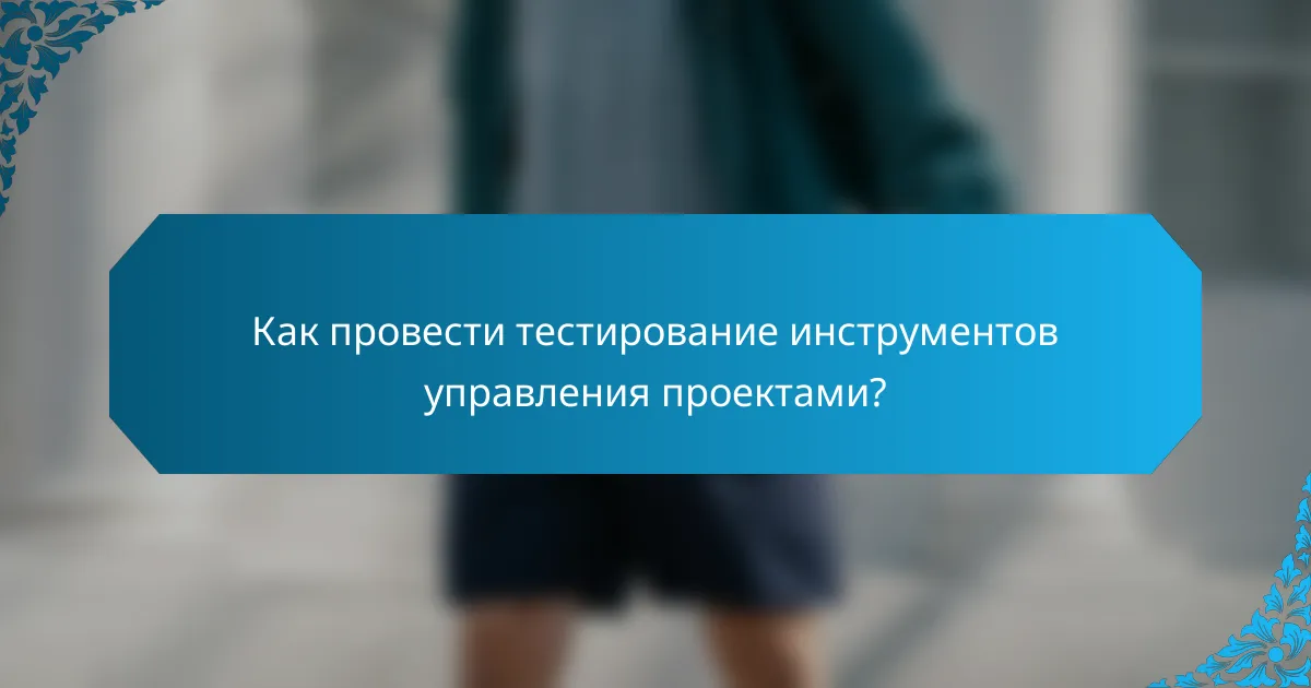 Как провести тестирование инструментов управления проектами?